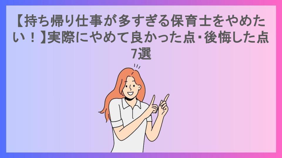 【持ち帰り仕事が多すぎる保育士をやめたい！】実際にやめて良かった点・後悔した点7選